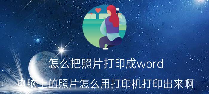 怎么把照片打印成word 电脑上的照片怎么用打印机打印出来啊？